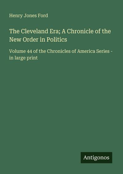 The Cleveland Era; A Chronicle of the New Order in Politics