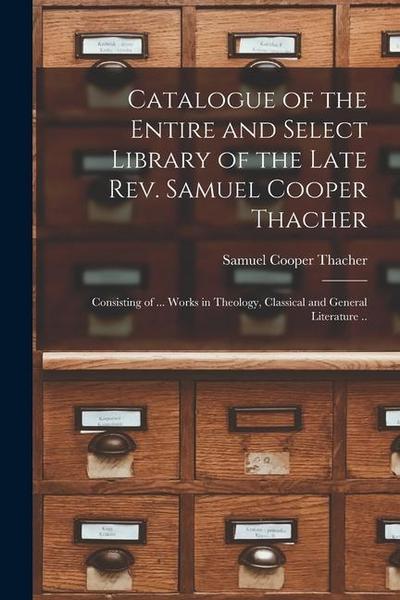 Catalogue of the Entire and Select Library of the Late Rev. Samuel Cooper Thacher: Consisting of ... Works in Theology, Classical and General Literatu