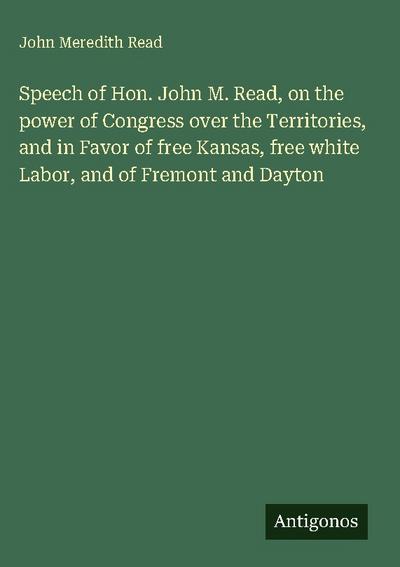 Speech of Hon. John M. Read, on the power of Congress over the Territories, and in Favor of free Kansas, free white Labor, and of Fremont and Dayton
