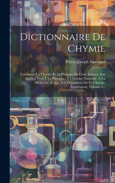 Dictionnaire De Chymie: Contenant La Théorie Et La Pratique De Cette Science, Son Applica Tion À La Physique, À L’histoire Naturelle, À La Méd