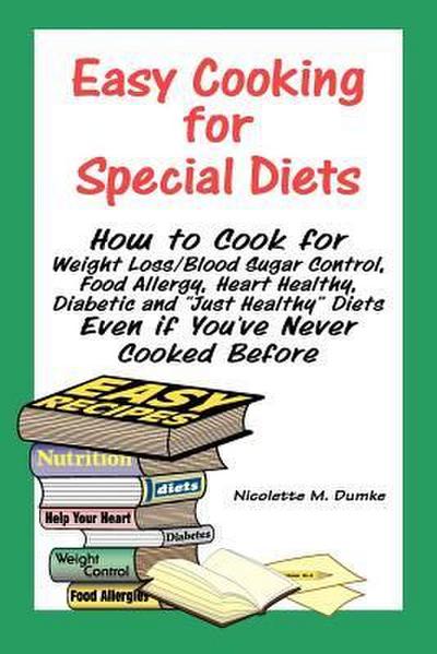 Easy Cooking for Special Diets: How to Cook for Weight Loss/Blood Sugar Control, Food Allergy, Heart Healthy, Diabetic, and Just Healthy Diets Even If - Nicolette M. Dumke