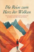 Die Reise zum Herz der Wolken: Eine bewegende und inspirierende Geschichte über das Streben nach Glück, Sinn und Wahrheit