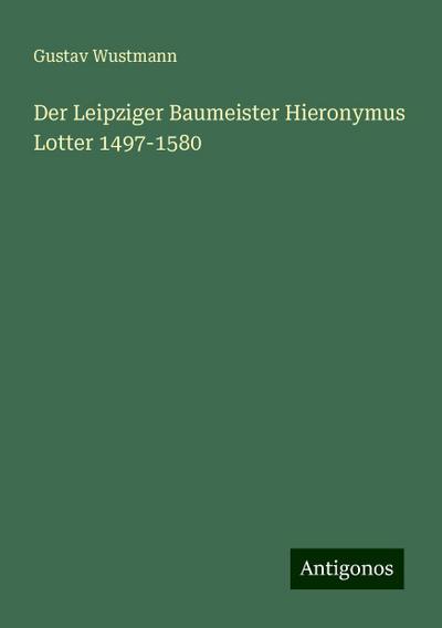 Wustmann, G: Leipziger Baumeister Hieronymus Lotter 1497-158