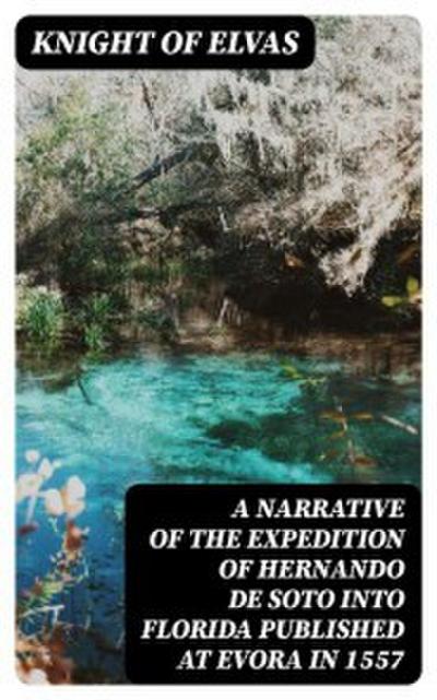 A Narrative of the expedition of Hernando de Soto into Florida published at Evora in 1557
