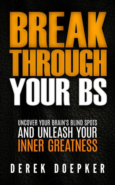 Break Through Your BS: Uncover Your Brain’s Blind Spots and Unleash Your Inner Greatness