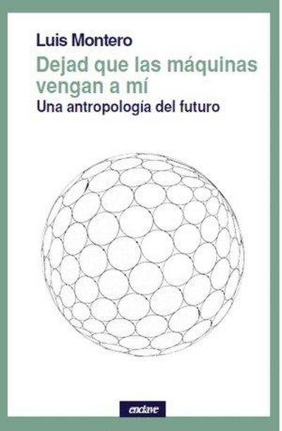 Dejad que las máquinas vengan a mí : una antropología del futuro