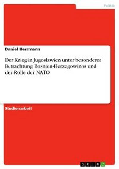 Der Krieg in Jugoslawien unter besonderer Betrachtung Bosnien-Herzegowinas und der Rolle der NATO