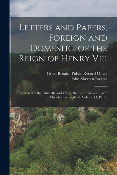 Letters and Papers, Foreign and Domestic, of the Reign of Henry Viii: Preserved in the Public Record Office, the British Museum, and Elsewhere in Engl