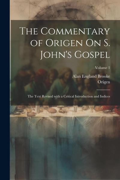 The Commentary of Origen On S. John’s Gospel: The Text Revised with a Critical Introduction and Indices; Volume 1