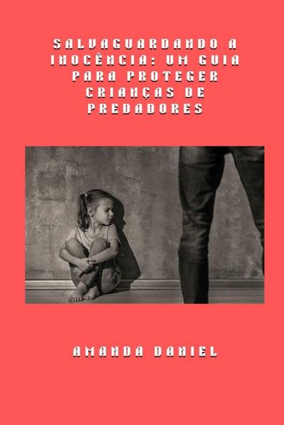 Salvaguardando a Inocência -  Um Guia para Proteger Crianças de Predadores