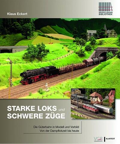 Starke Loks für schwere Züge: Die Güterbahn in Vorbild und Modell - Von der Dampflokzeit bis heute