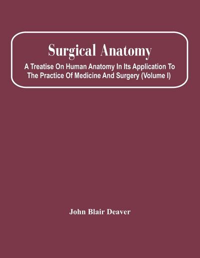 Surgical Anatomy; A Treatise On Human Anatomy In Its Application To The Practice Of Medicine And Surgery (Volume I)