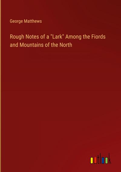 Rough Notes of a "Lark" Among the Fiords and Mountains of the North