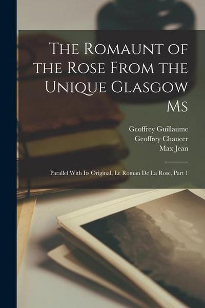 The Romaunt of the Rose From the Unique Glasgow Ms: Parallel With Its Original, Le Roman De La Rose, Part 1