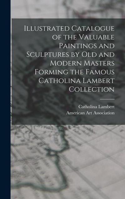 Illustrated Catalogue of the Valuable Paintings and Sculptures by old and Modern Masters Forming the Famous Catholina Lambert Collection