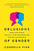 Delusions of Gender: How Our Minds, Society, and Neurosexism Create Difference