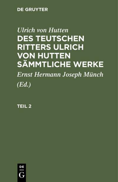 Ulrich von Hutten: Des teutschen Ritters Ulrich von Hutten sämmtliche Werke. Teil 2