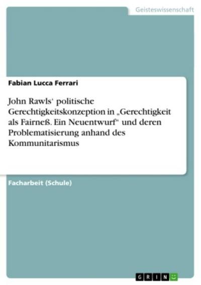 John Rawls’ politische Gerechtigkeitskonzeption in "Gerechtigkeit als Fairneß. Ein Neuentwurf" und deren Problematisierung anhand des Kommunitarismus