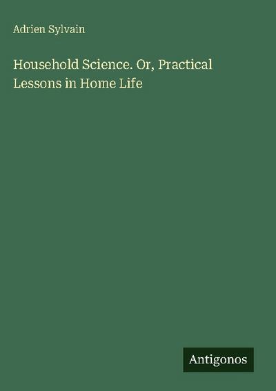 Household Science. Or, Practical Lessons in Home Life