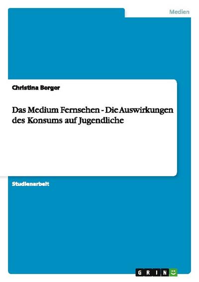 Das Medium Fernsehen - Die Auswirkungen des Konsums auf Jugendliche