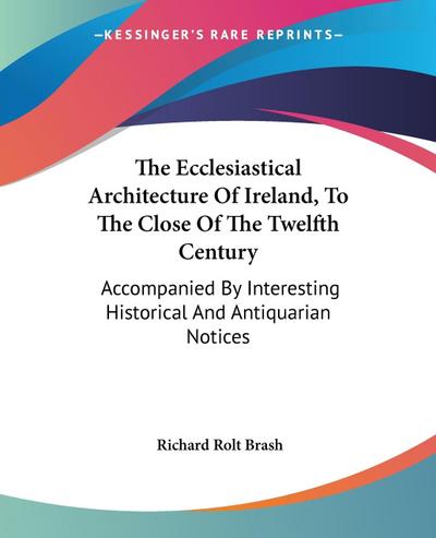 The Ecclesiastical Architecture Of Ireland, To The Close Of The Twelfth Century