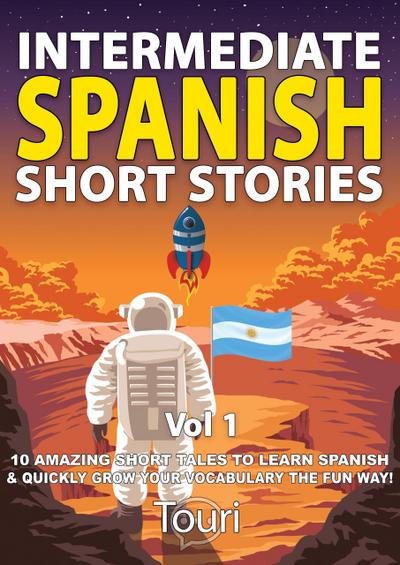 Intermediate Spanish Short Stories: 10 Amazing Short Tales to Learn Spanish & Quickly Grow Your Vocabulary the Fun Way (Intermediate Spanish Stories, #1)