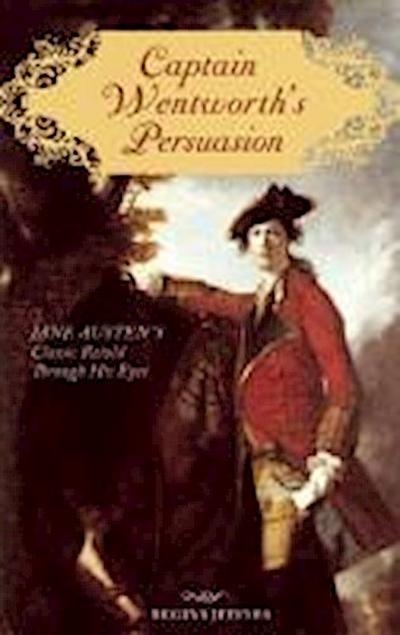 Captain Wentworth’s Persuasion: Jane Austen’s Classic Retold Through His Eyes