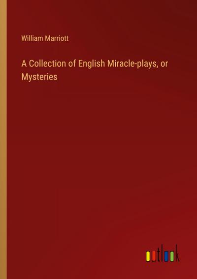 A Collection of English Miracle-plays, or Mysteries
