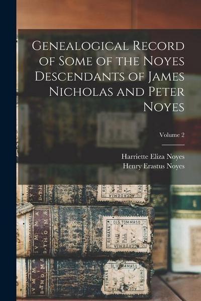 Genealogical Record of Some of the Noyes Descendants of James Nicholas and Peter Noyes; Volume 2