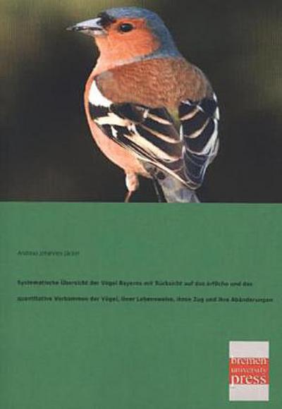 Systematische Übersicht der Vögel Bayerns mit Rücksicht auf das örtliche und das quantitative Vorkommen der Vögel, ihrer Lebensweise, ihren Zug und ihre Abänderungen