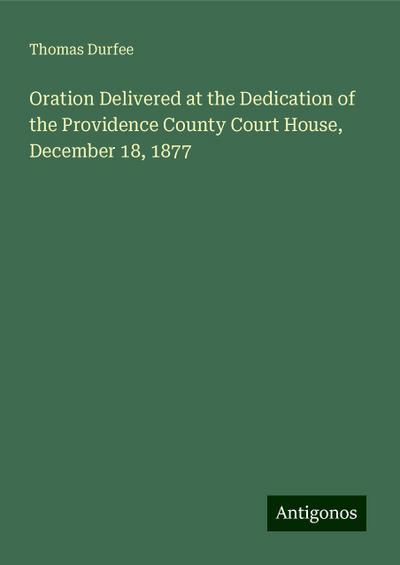 Oration Delivered at the Dedication of the Providence County Court House, December 18, 1877