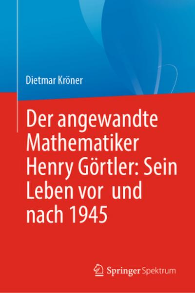 Der angewandte Mathematiker Henry Görtler: Sein Leben vor und nach 1945