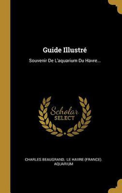 Guide Illustré: Souvenir De L’aquarium Du Havre...