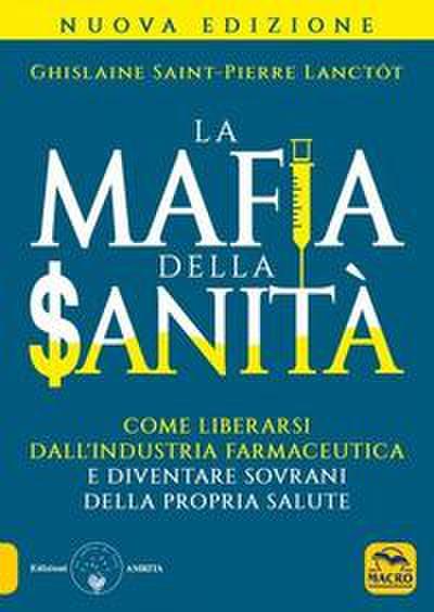 La mafia della sanità. Come liberarsi dall’industria farmaceutica e diventare sovrani della propria salute