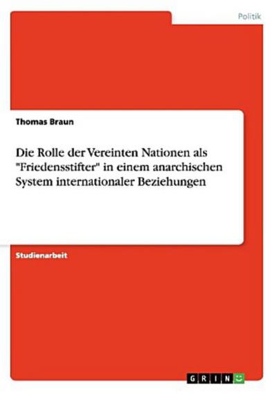 Die Rolle der Vereinten Nationen als "Friedensstifter" in einem anarchischen System internationaler Beziehungen