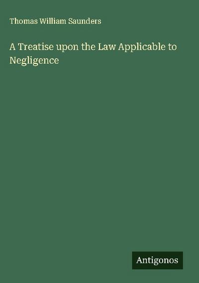 A Treatise upon the Law Applicable to Negligence
