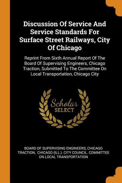 Discussion Of Service And Service Standards For Surface Street Railways, City Of Chicago: Reprint From Sixth Annual Report Of The Board Of Supervising