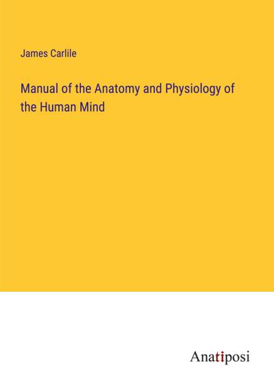 Manual of the Anatomy and Physiology of the Human Mind