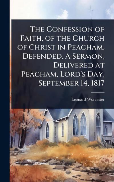 The Confession of Faith, of the Church of Christ in Peacham, Defended. A Sermon, Delivered at Peacham, Lord’s Day, September 14, 1817