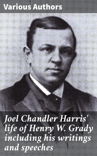 Joel Chandler Harris’ life of Henry W. Grady including his writings and speeches