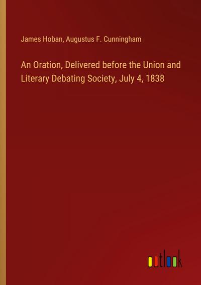 An Oration, Delivered before the Union and Literary Debating Society, July 4, 1838