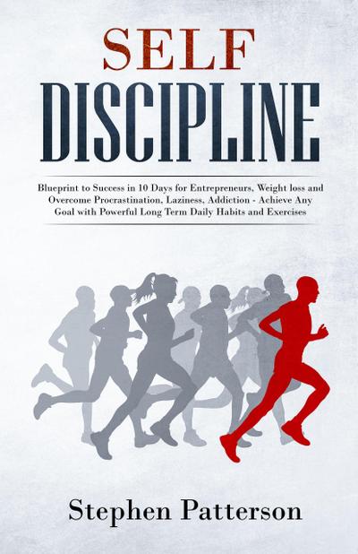 Self-Discipline: Blueprint to Success in 10 Days for Entrepreneurs, Weight loss and Overcome Procrastination, Laziness, Addiction - Achieve Any Goal with Powerful Long Term Daily Habits and Exercises