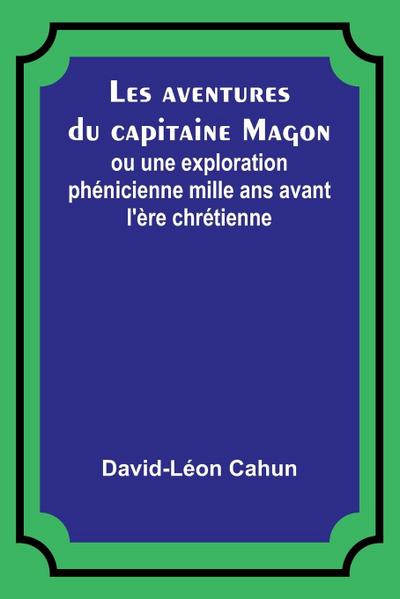 Les aventures du capitaine Magon; ou une exploration phénicienne mille ans avant l’ère chrétienne