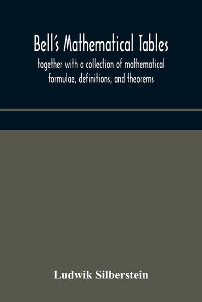 Bell’s mathematical tables; together with a collection of mathematical formulae, definitions, and theorems