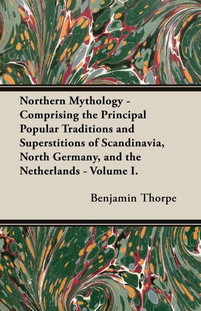 Northern Mythology - Comprising the Principal Popular Traditions and Superstitions of Scandinavia, North Germany, and the Netherlands - Volume I.