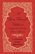 A Love Token for Children - Designed for Sunday-School, Libraries