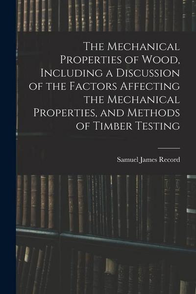 The Mechanical Properties of Wood, Including a Discussion of the Factors Affecting the Mechanical Properties, and Methods of Timber Testing