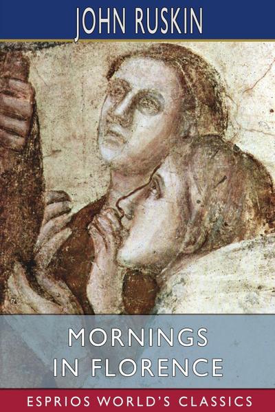 Ruskin, J: Mornings in Florence (Esprios Classics)