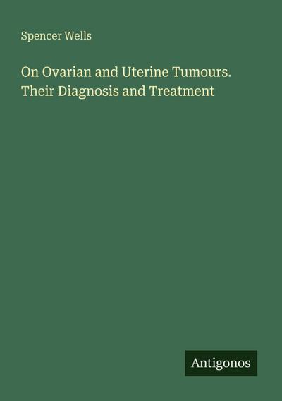 On Ovarian and Uterine Tumours. Their Diagnosis and Treatment