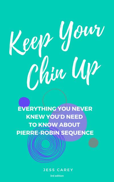 Keep Your Chin Up (3rd Ed): Everything You Never Knew You’d Need To Know About Pierre-Robin Sequence
